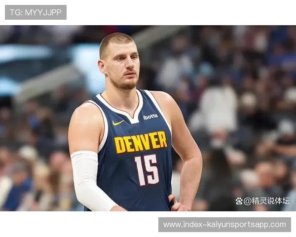 约基奇场均接近三双但出勤率堪忧 65场规则成卫冕MVP最大障碍